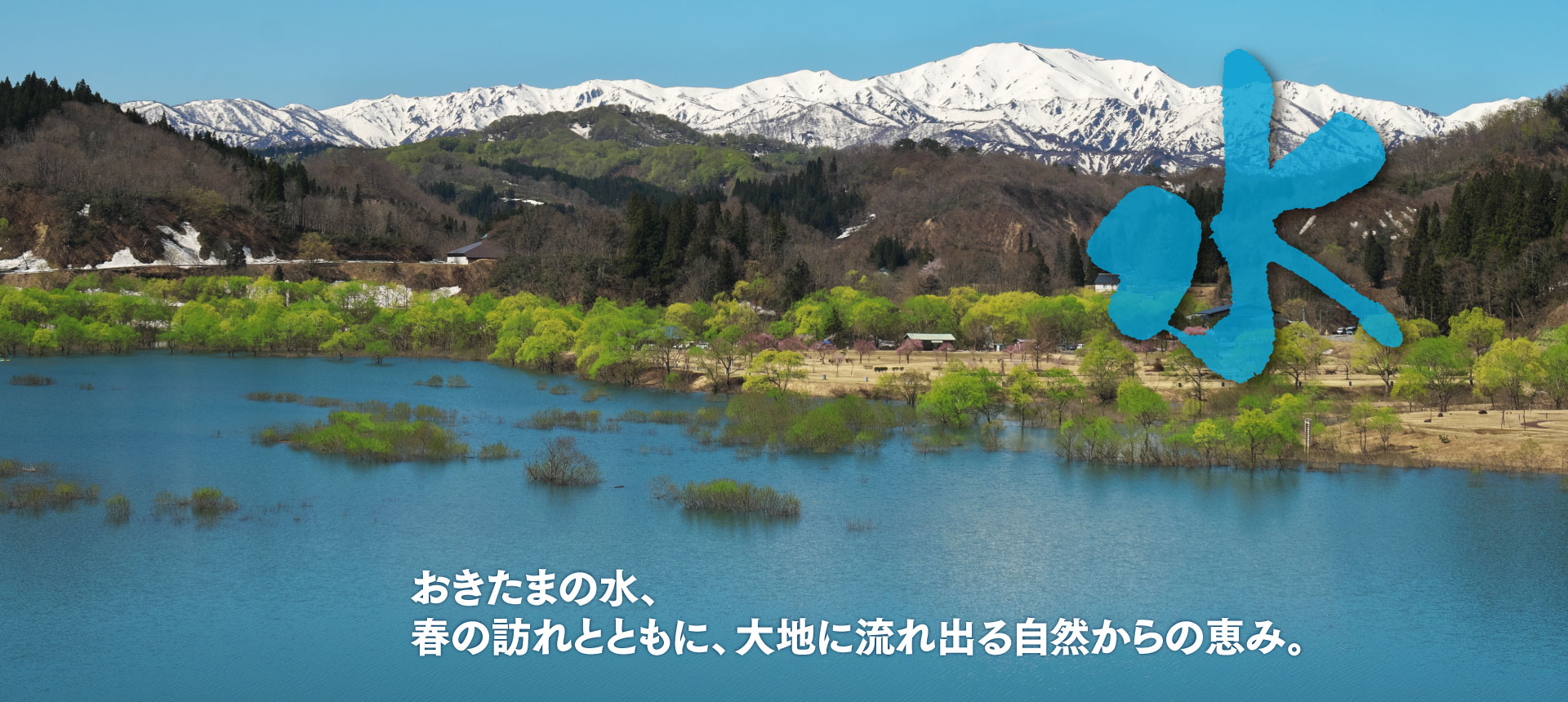 水。おきたまの水、春の訪れとともに、大地に流れる自然からの恵み。